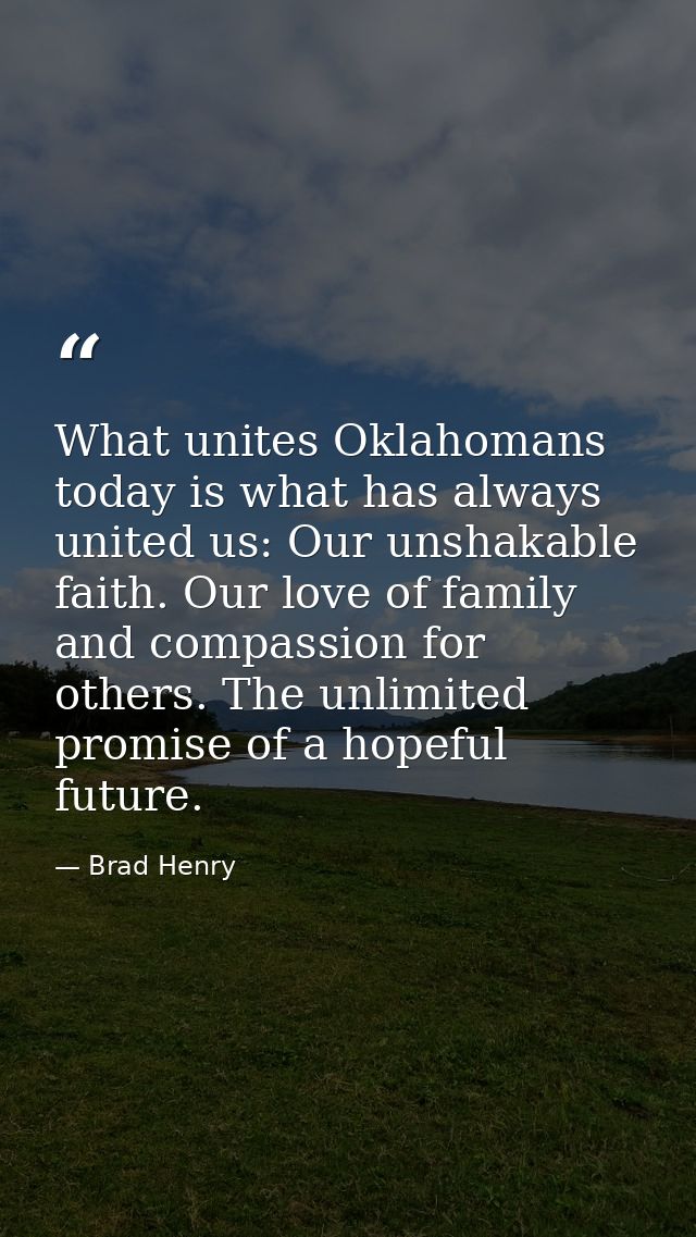 What unites Oklahomans today is what has always united us: Our unshakable faith. Our love of family and compassion for o — Brad Henry