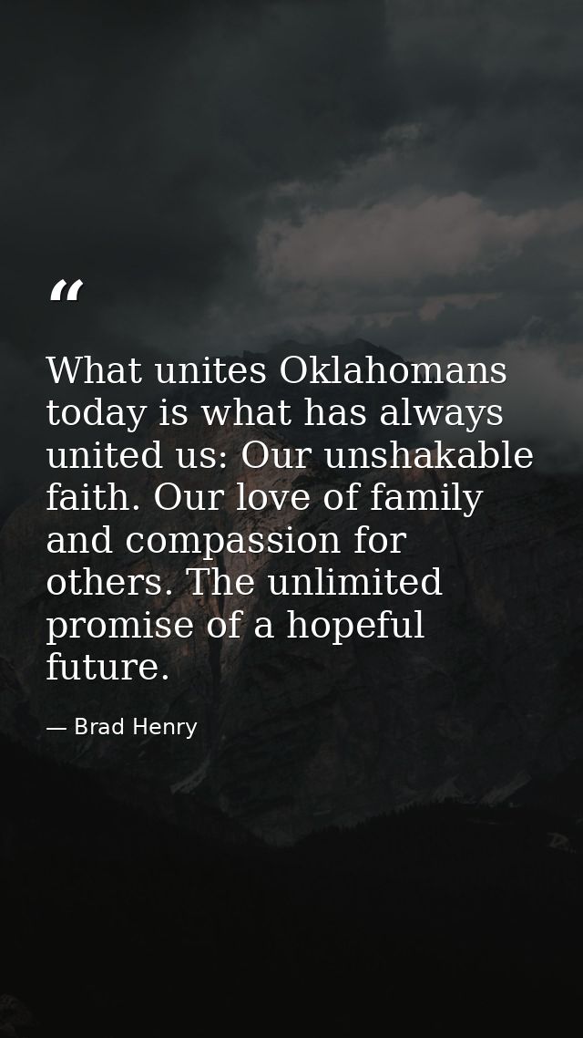 What unites Oklahomans today is what has always united us: Our unshakable faith. Our love of family and compassion for o — Brad Henry