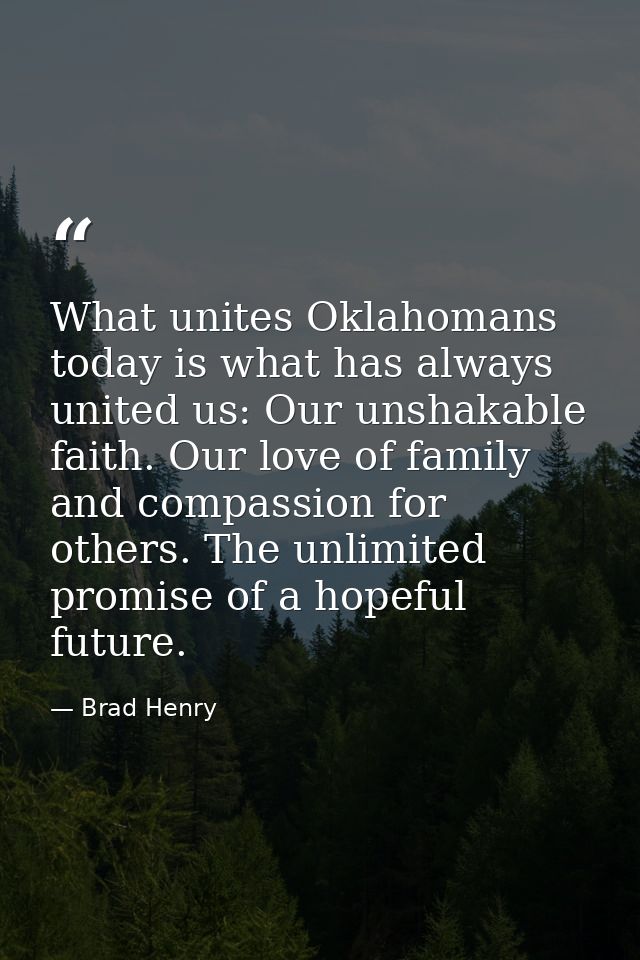 What unites Oklahomans today is what has always united us: Our unshakable faith. Our love of family and compassion for o — Brad Henry