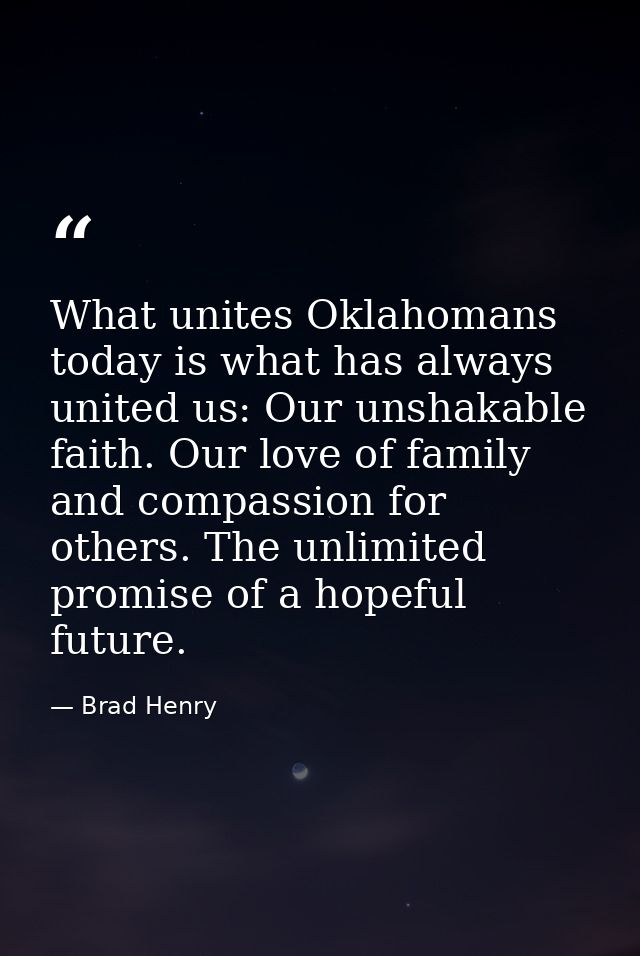 What unites Oklahomans today is what has always united us: Our unshakable faith. Our love of family and compassion for o — Brad Henry