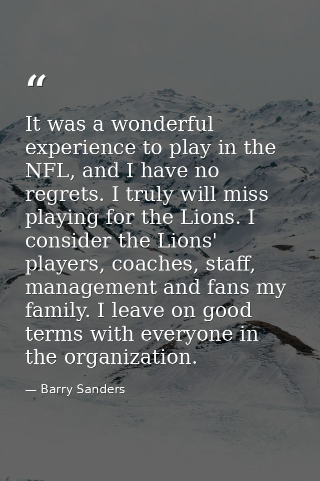 It was a wonderful experience to play in the NFL, and I have no regrets. I truly will miss playing for the Lions. I cons — Barry Sanders