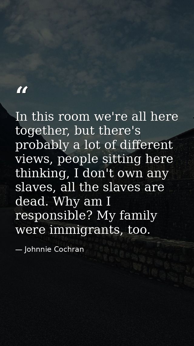 In this room we're all here together, but there's probably a lot of different views, people sitting here thinking, I don — Johnnie Cochran