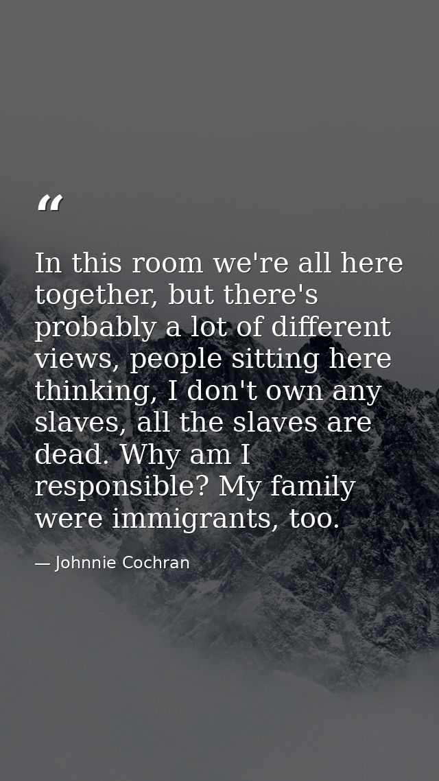 In this room we're all here together, but there's probably a lot of different views, people sitting here thinking, I don — Johnnie Cochran