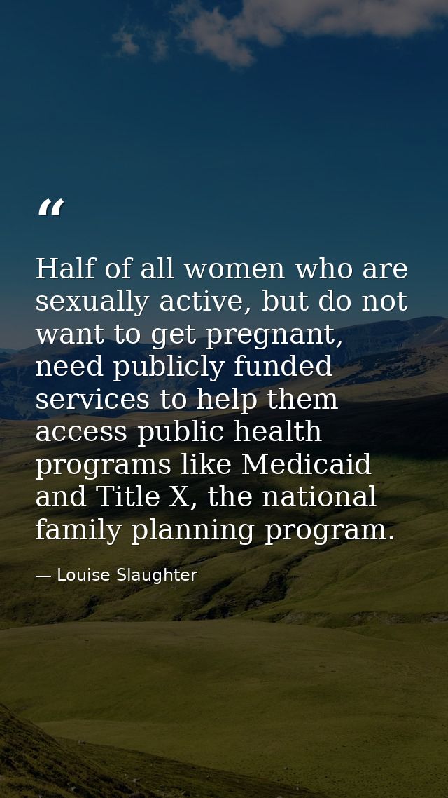 Half of all women who are sexually active, but do not want to get pregnant, need publicly funded services to help them a — Louise Slaughter