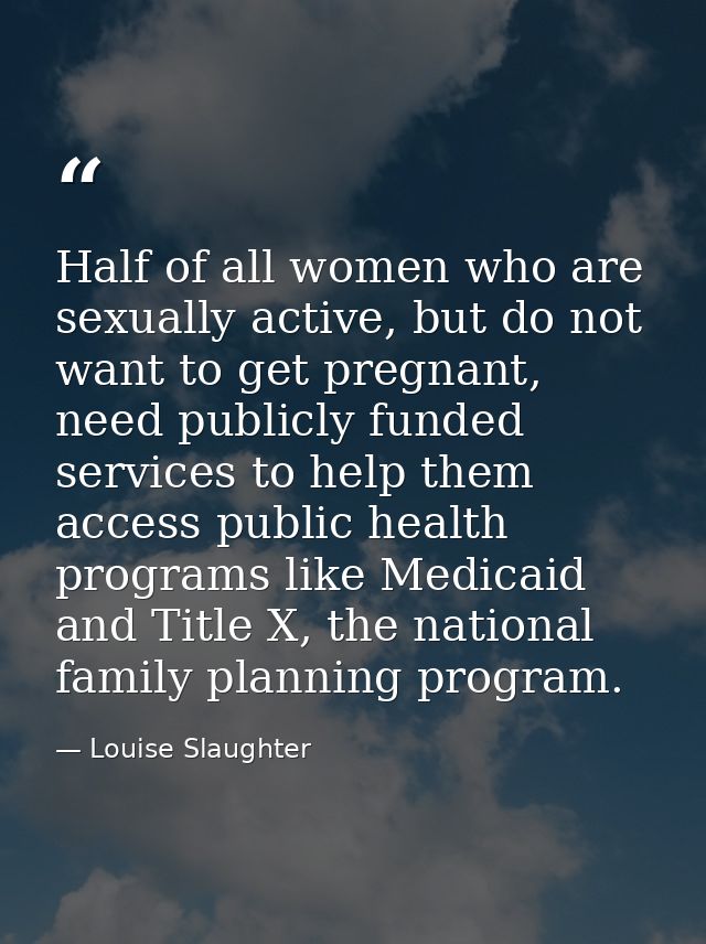 Half of all women who are sexually active, but do not want to get pregnant, need publicly funded services to help them a — Louise Slaughter