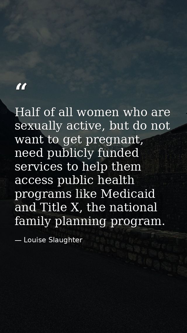Half of all women who are sexually active, but do not want to get pregnant, need publicly funded services to help them a — Louise Slaughter