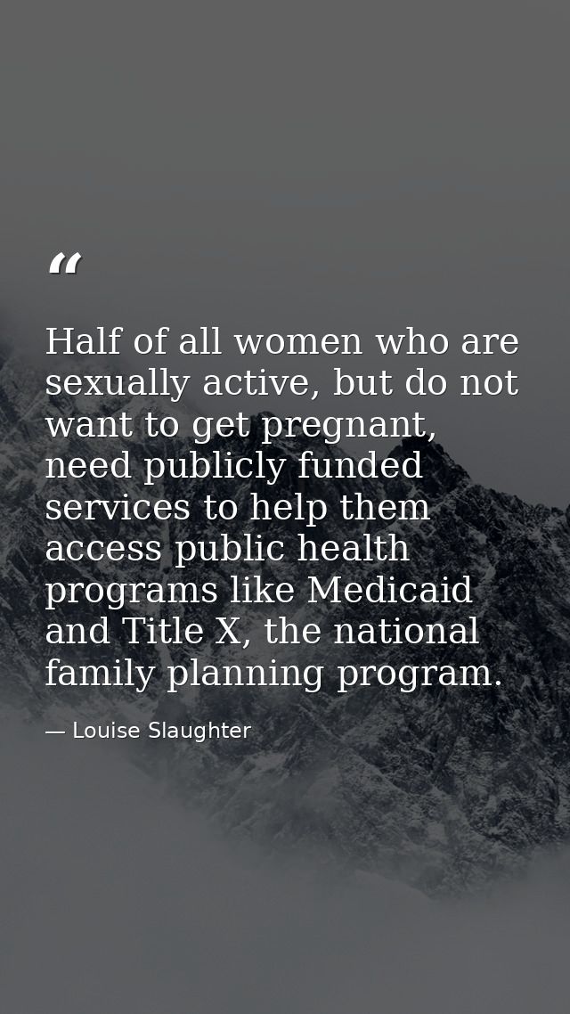 Half of all women who are sexually active, but do not want to get pregnant, need publicly funded services to help them a — Louise Slaughter