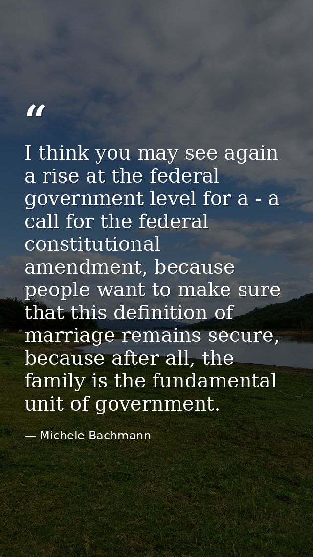 I think you may see again a rise at the federal government level for a - a call for the federal constitutional amendment — Michele Bachmann