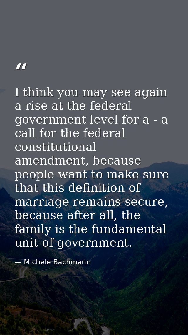 I think you may see again a rise at the federal government level for a - a call for the federal constitutional amendment — Michele Bachmann