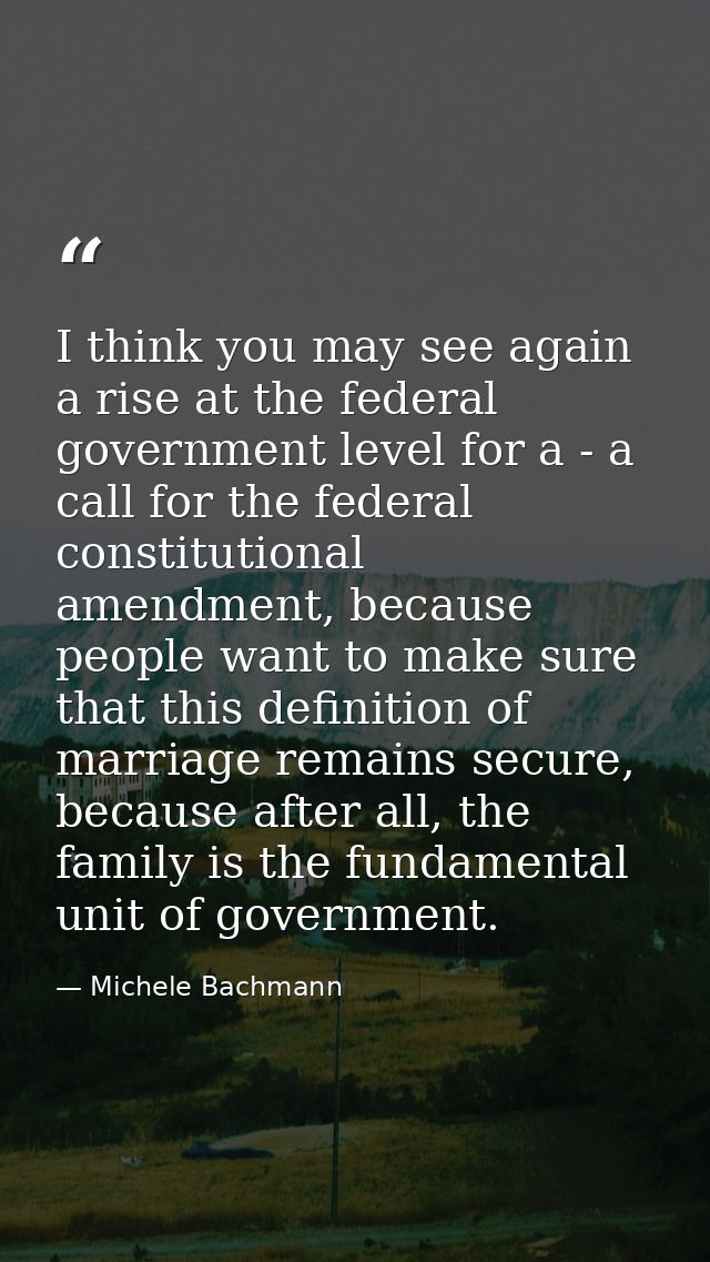 I think you may see again a rise at the federal government level for a - a call for the federal constitutional amendment — Michele Bachmann