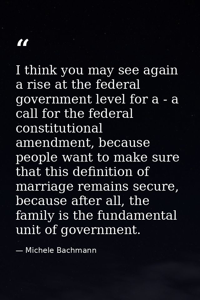 I think you may see again a rise at the federal government level for a - a call for the federal constitutional amendment — Michele Bachmann
