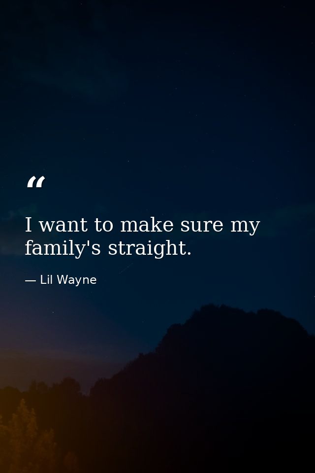 I want to make sure my family's straight. — Lil Wayne