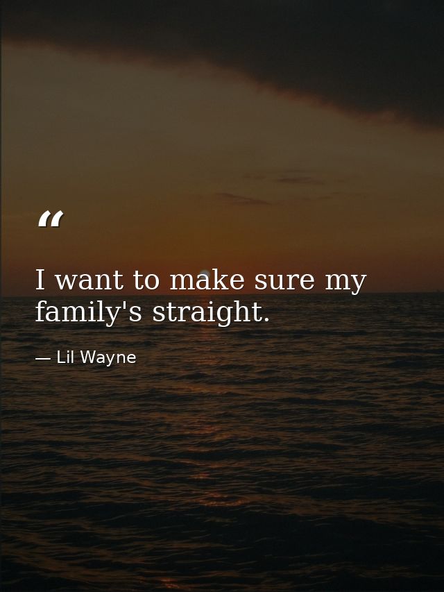 I want to make sure my family's straight. — Lil Wayne