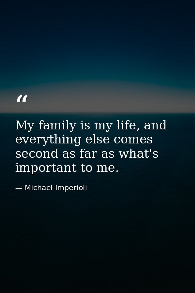 My family is my life, and everything else comes second as far as what's important to me. — Michael Imperioli