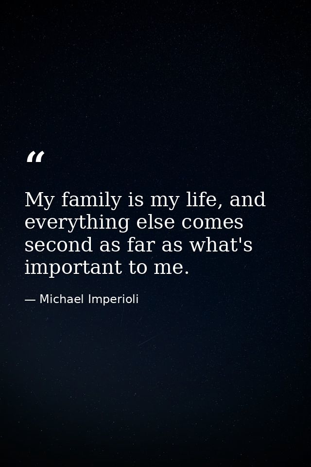 My family is my life, and everything else comes second as far as what's important to me. — Michael Imperioli
