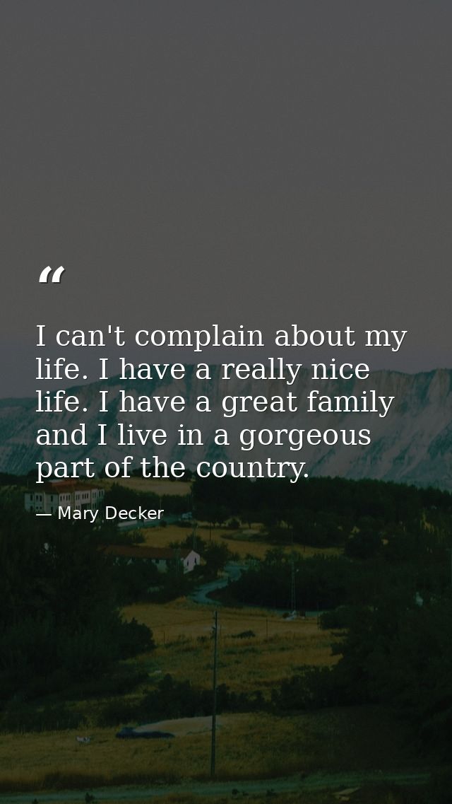 I can't complain about my life. I have a really nice life. I have a great family and I live in a gorgeous part of the co — Mary Decker
