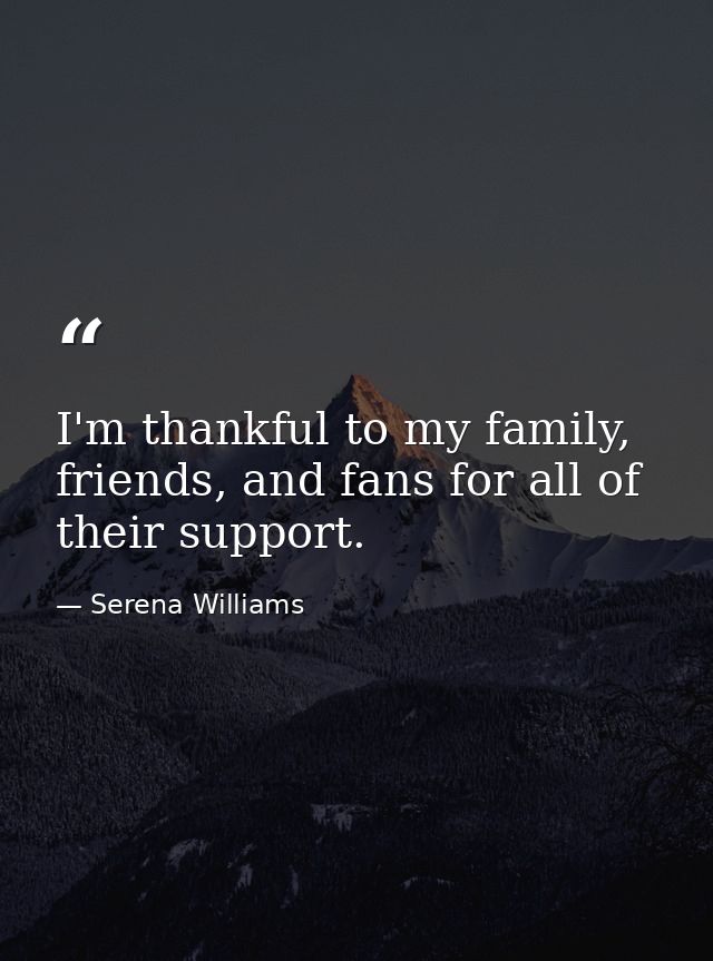 I'm thankful to my family, friends, and fans for all of their support. — Serena Williams