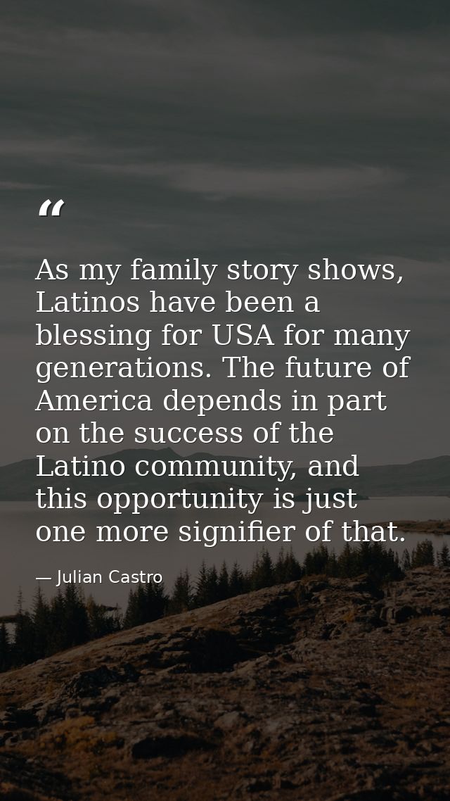 As my family story shows, Latinos have been a blessing for USA for many generations. The future of America depends in pa — Julian Castro