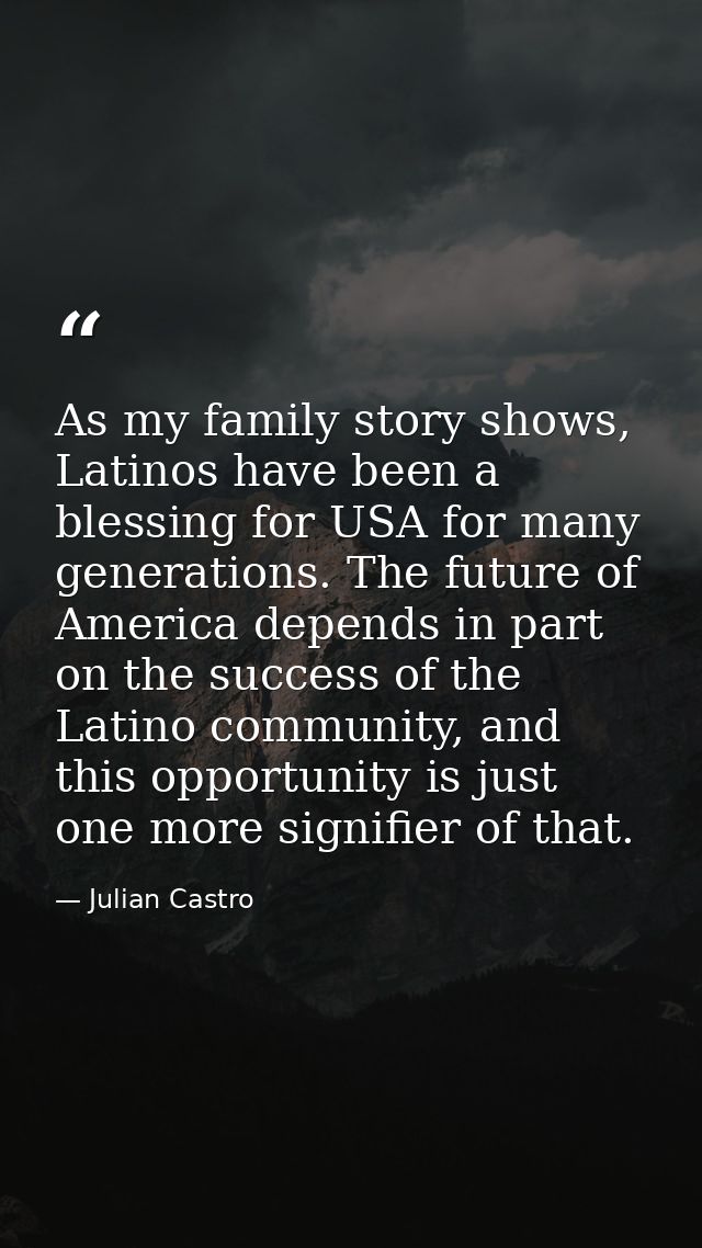 As my family story shows, Latinos have been a blessing for USA for many generations. The future of America depends in pa — Julian Castro