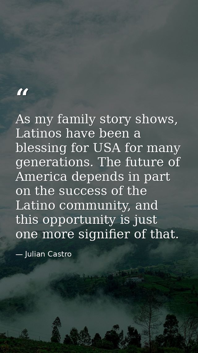 As my family story shows, Latinos have been a blessing for USA for many generations. The future of America depends in pa — Julian Castro