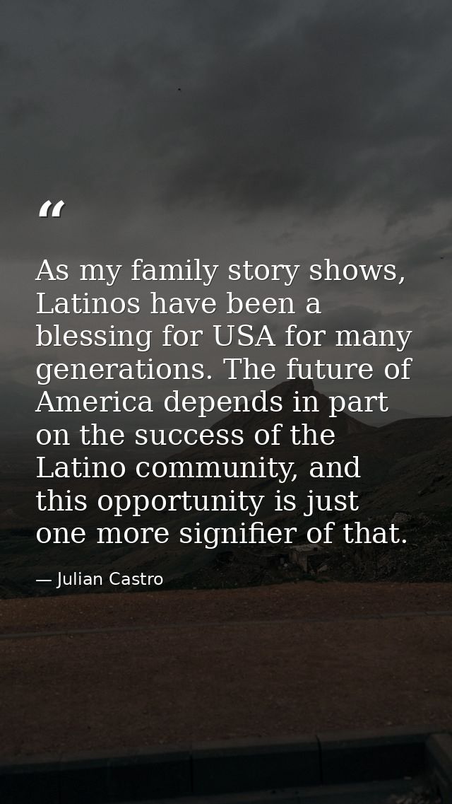 As my family story shows, Latinos have been a blessing for USA for many generations. The future of America depends in pa — Julian Castro