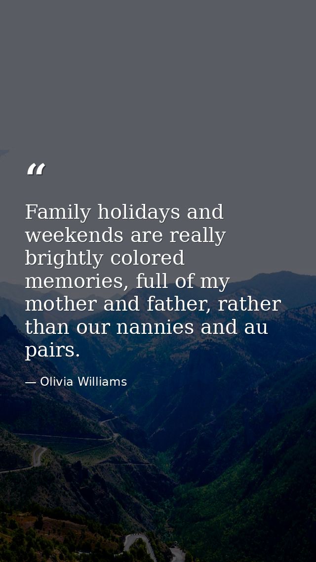 Family holidays and weekends are really brightly colored memories, full of my mother and father, rather than our nannies — Olivia Williams