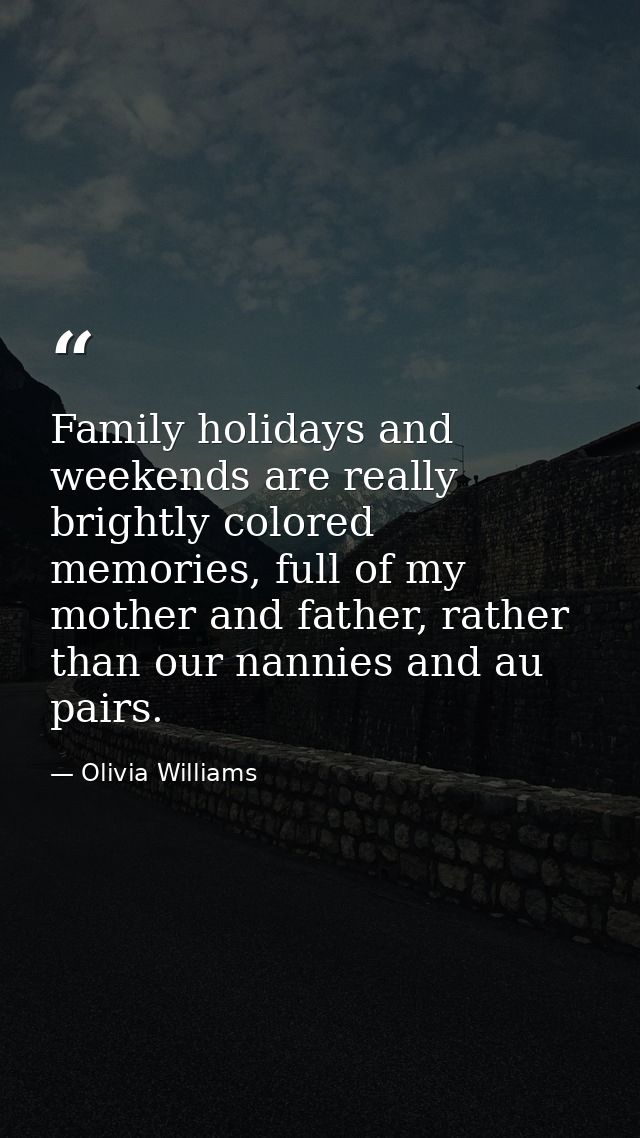 Family holidays and weekends are really brightly colored memories, full of my mother and father, rather than our nannies — Olivia Williams