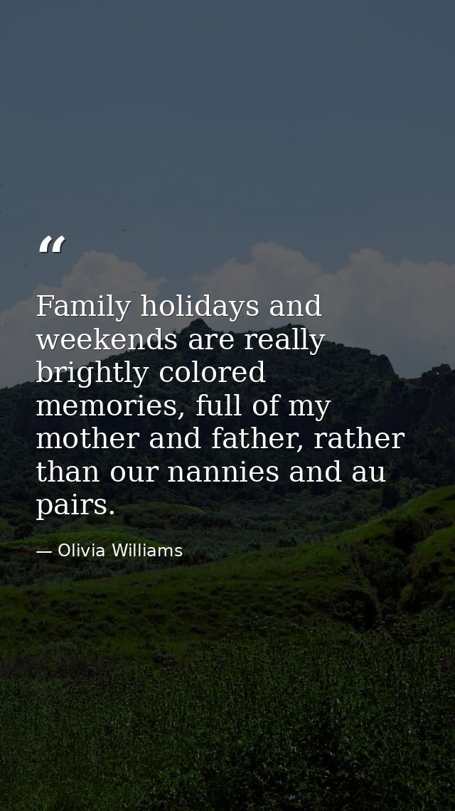 Family holidays and weekends are really brightly colored memories, full of my mother and father, rather than our nannies — Olivia Williams