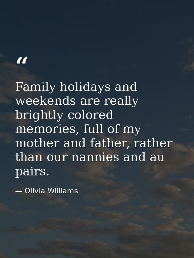 Family holidays and weekends are really brightly colored memories, full of my mother and father, rather than our nannies — Olivia Williams