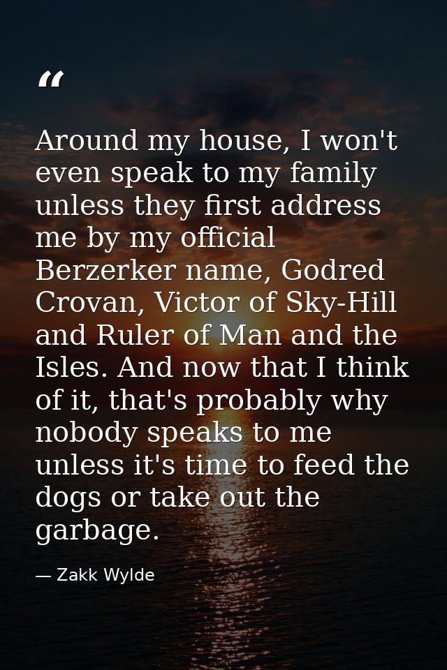Around my house, I won't even speak to my family unless they first address me by my official Berzerker name, Godred Crov — Zakk Wylde