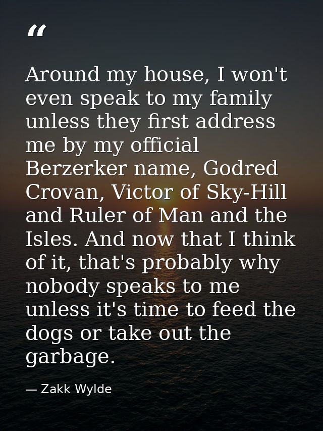 Around my house, I won't even speak to my family unless they first address me by my official Berzerker name, Godred Crov — Zakk Wylde