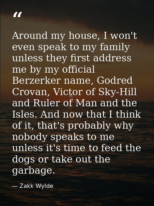 Around my house, I won't even speak to my family unless they first address me by my official Berzerker name, Godred Crov — Zakk Wylde