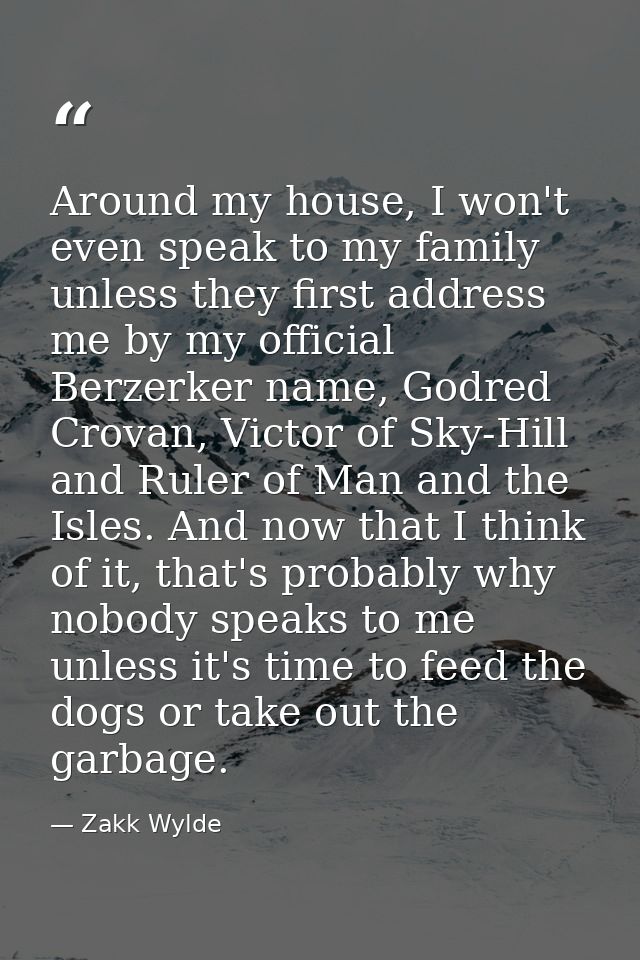 Around my house, I won't even speak to my family unless they first address me by my official Berzerker name, Godred Crov — Zakk Wylde