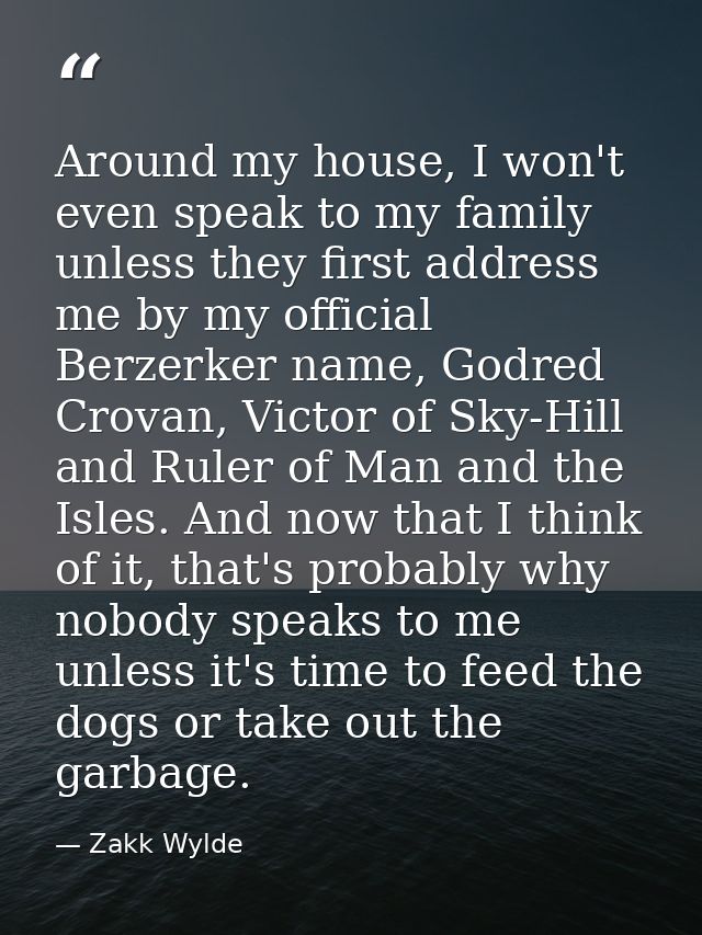 Around my house, I won't even speak to my family unless they first address me by my official Berzerker name, Godred Crov — Zakk Wylde