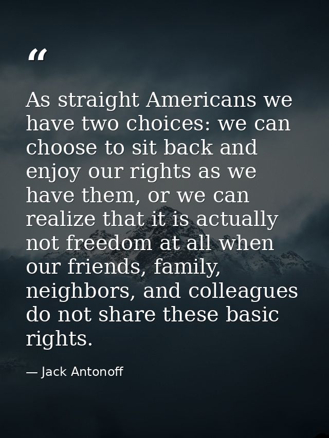 As straight Americans we have two choices: we can choose to sit back and enjoy our rights as we have them, or we can rea — Jack Antonoff