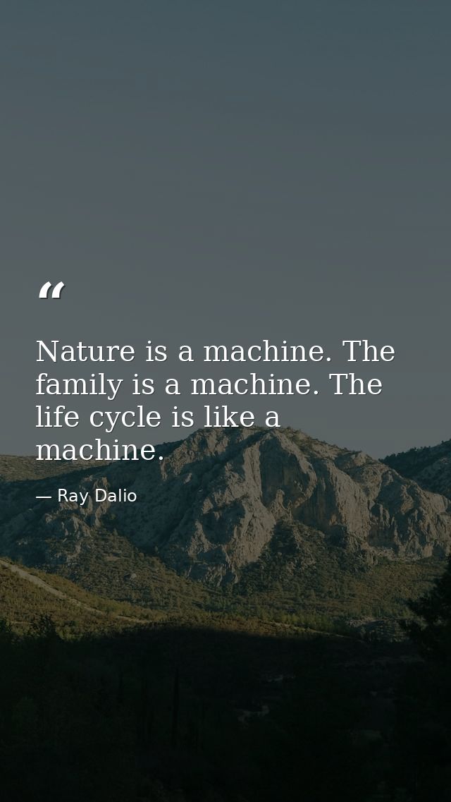 Nature is a machine. The family is a machine. The life cycle is like a machine. — Ray Dalio
