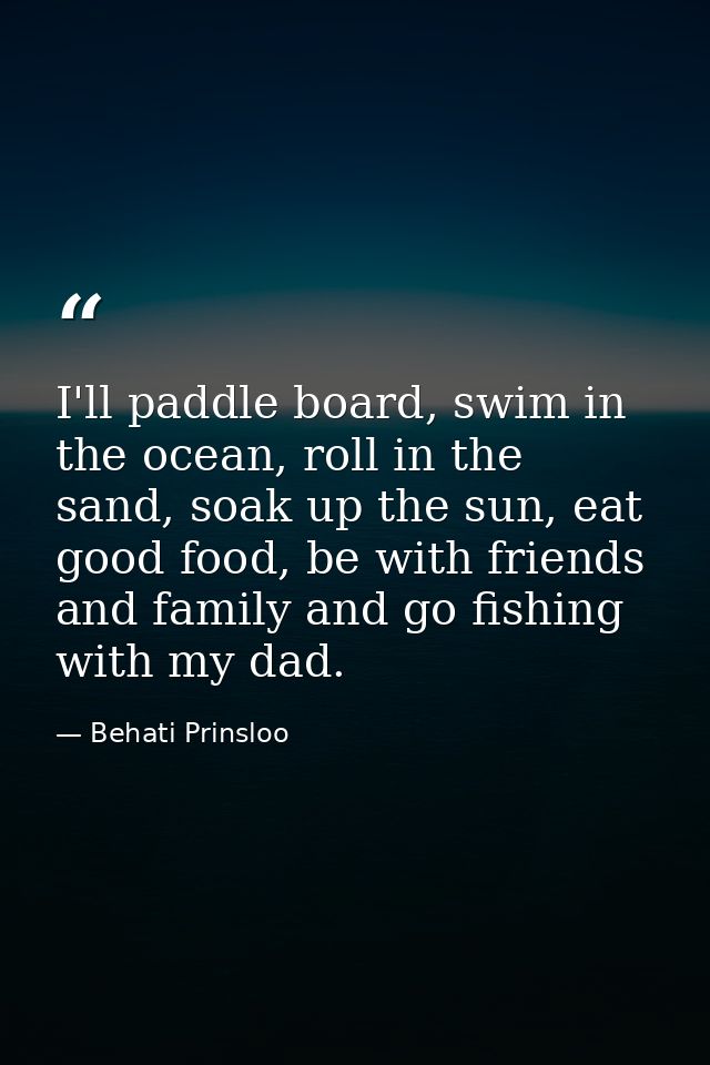 I'll paddle board, swim in the ocean, roll in the sand, soak up the sun, eat good food, be with friends and family and g — Behati Prinsloo