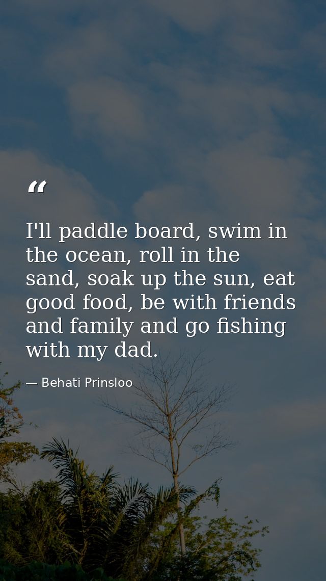I'll paddle board, swim in the ocean, roll in the sand, soak up the sun, eat good food, be with friends and family and g — Behati Prinsloo