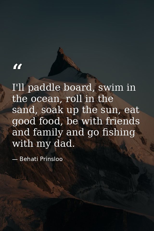 I'll paddle board, swim in the ocean, roll in the sand, soak up the sun, eat good food, be with friends and family and g — Behati Prinsloo