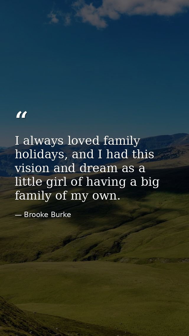 I always loved family holidays, and I had this vision and dream as a little girl of having a big family of my own. — Brooke Burke