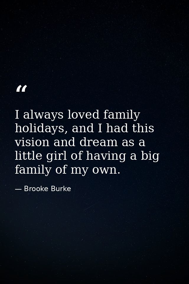 I always loved family holidays, and I had this vision and dream as a little girl of having a big family of my own. — Brooke Burke