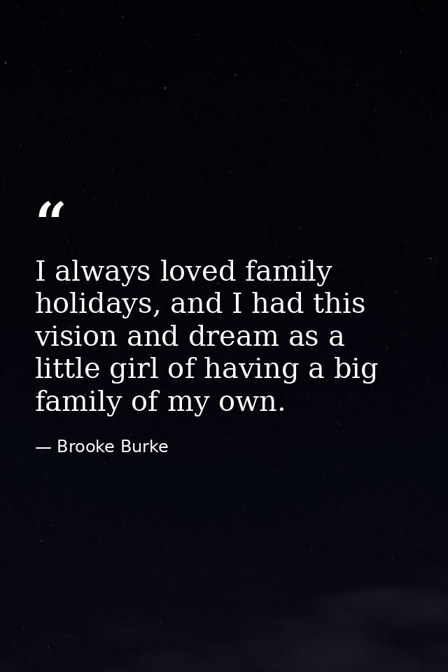 I always loved family holidays, and I had this vision and dream as a little girl of having a big family of my own. — Brooke Burke