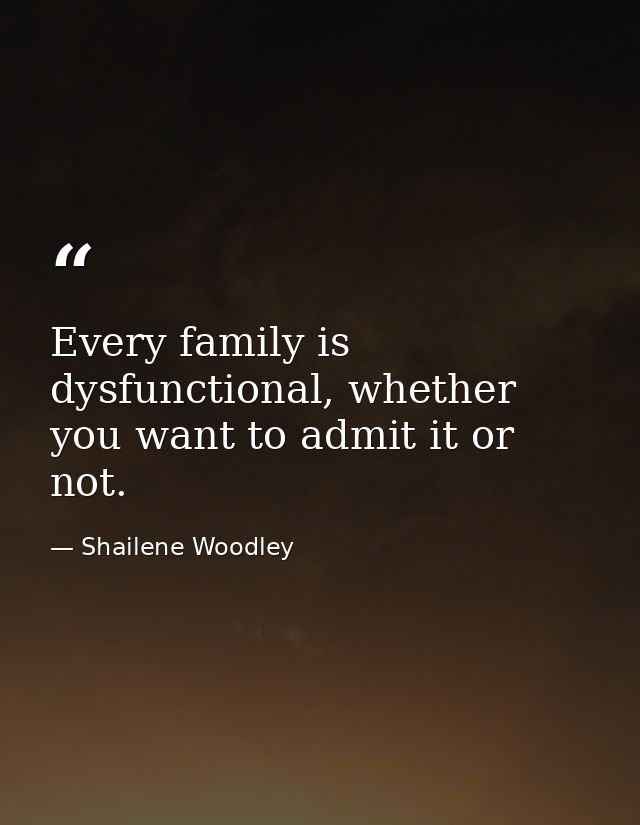 Every family is dysfunctional, whether you want to admit it or not. — Shailene Woodley