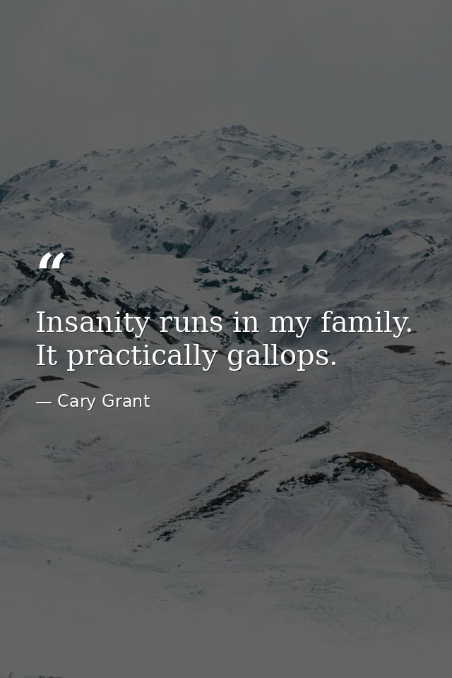 Insanity runs in my family. It practically gallops. — Cary Grant
