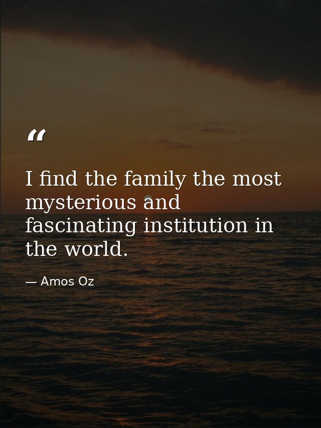 I find the family the most mysterious and fascinating institution in the world. — Amos Oz