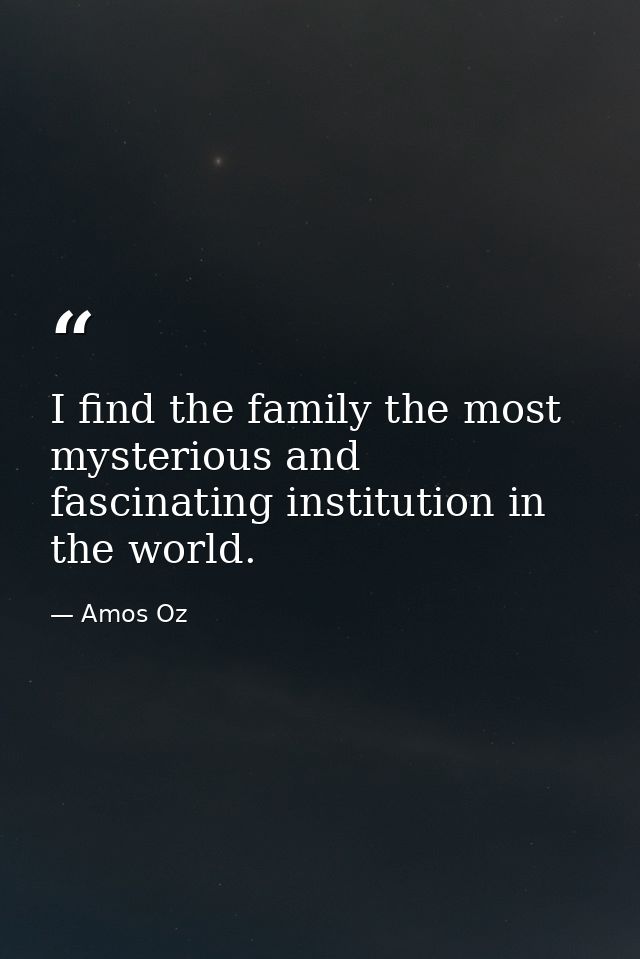 I find the family the most mysterious and fascinating institution in the world. — Amos Oz