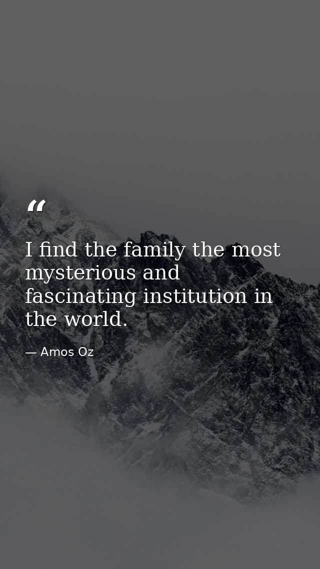 I find the family the most mysterious and fascinating institution in the world. — Amos Oz