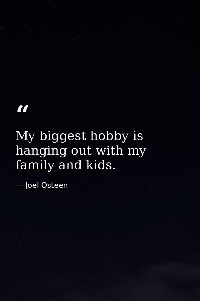 My biggest hobby is hanging out with my family and kids. — Joel Osteen