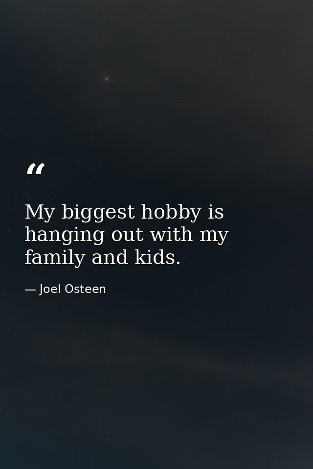 My biggest hobby is hanging out with my family and kids. — Joel Osteen
