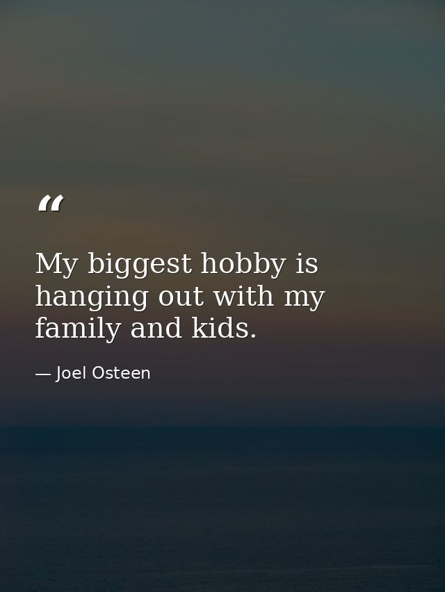 My biggest hobby is hanging out with my family and kids. — Joel Osteen